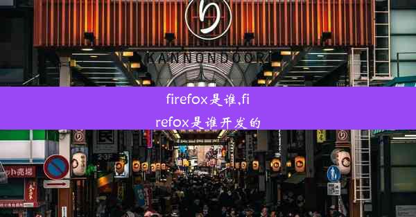 firefox是谁,firefox是谁开发的