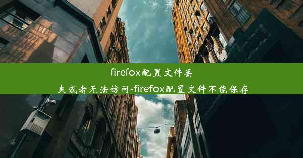 firefox配置文件丢失或者无法访问-firefox配置文件不能保存