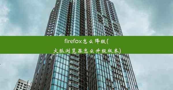 firefox怎么降级(火狐浏览器怎么升级版本)