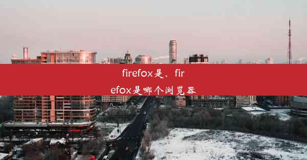 firefox是、firefox是哪个浏览器