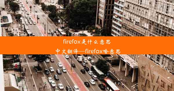 firefox是什么意思中文翻译—firefox啥意思