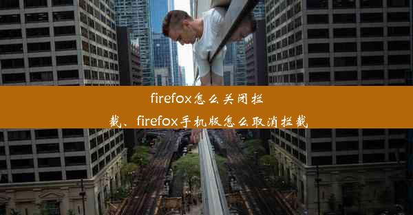 firefox怎么关闭拦截、firefox手机版怎么取消拦截