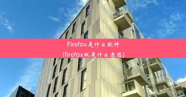 Firefox是什么软件(firefox版是什么意思)