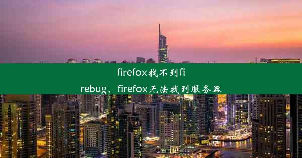 firefox找不到firebug、firefox无法找到服务器