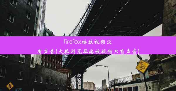 firefox播放视频没有声音(火狐浏览器播放视频只有声音)