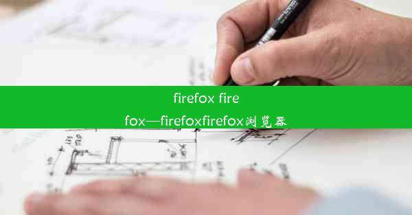 firefox firefox—firefoxfirefox浏览器