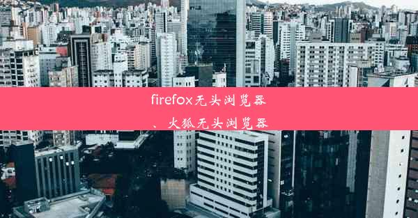 firefox无头浏览器、火狐无头浏览器