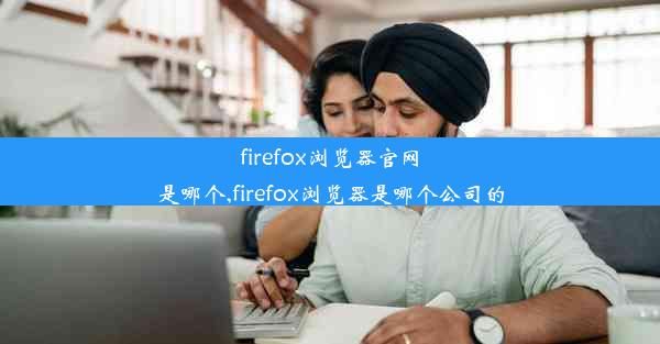 firefox浏览器官网是哪个,firefox浏览器是哪个公司的