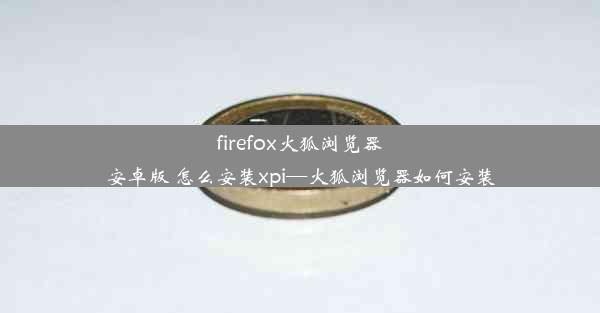 firefox火狐浏览器安卓版 怎么安装xpi—火狐浏览器如何安装