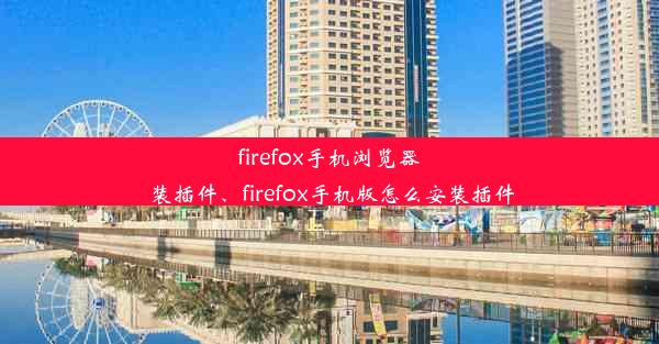 firefox手机浏览器 装插件、firefox手机版怎么安装插件