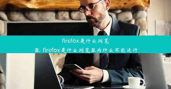 firefox是什么浏览器_firefox是什么浏览器为什么不能运行