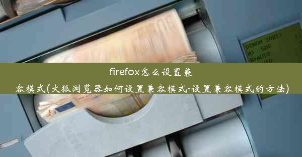 firefox怎么设置兼容模式(火狐浏览器如何设置兼容模式-设置兼容模式的方法)