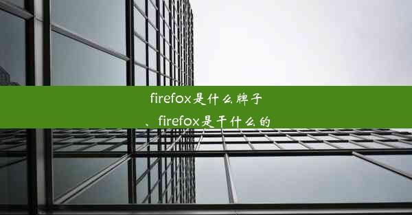 firefox是什么牌子、firefox是干什么的