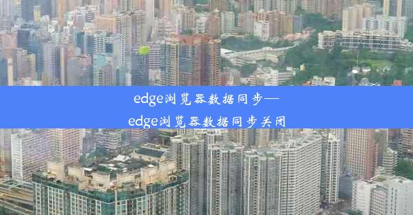 edge浏览器数据同步—edge浏览器数据同步关闭