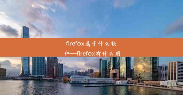 firefox属于什么软件—firefox有什么用