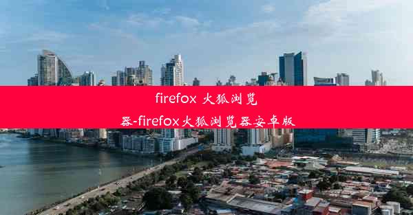 firefox 火狐浏览器-firefox火狐浏览器安卓版