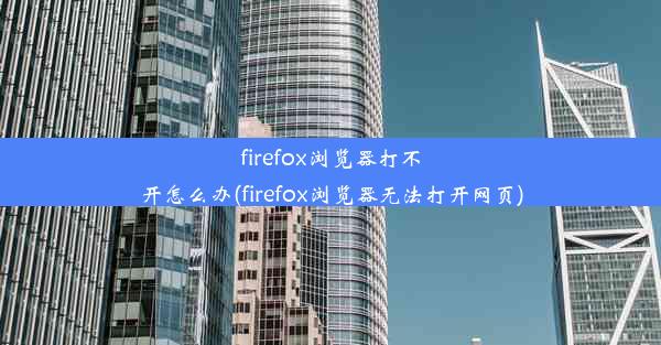 firefox浏览器打不开怎么办(firefox浏览器无法打开网页)