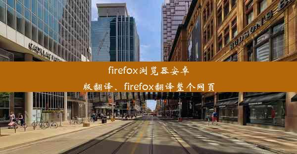 firefox浏览器安卓版翻译、firefox翻译整个网页