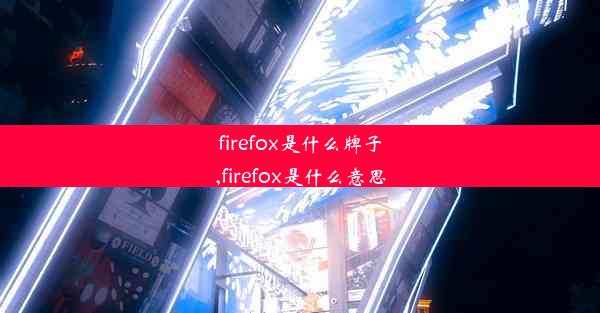 firefox是什么牌子,firefox是什么意思