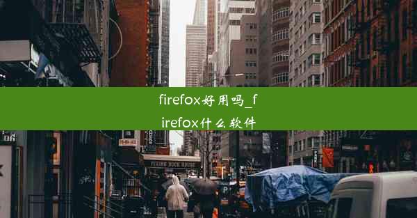 firefox好用吗_firefox什么软件