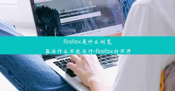 firefox是什么浏览器为什么不能运行-firefox打不开