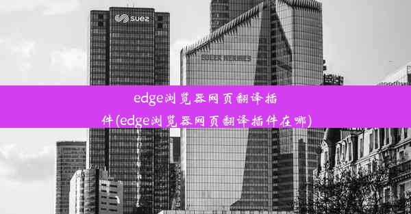 edge浏览器网页翻译插件(edge浏览器网页翻译插件在哪)