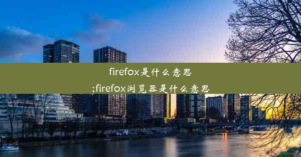 firefox是什么意思;firefox浏览器是什么意思