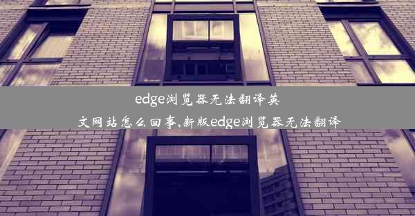 edge浏览器无法翻译英文网站怎么回事,新版edge浏览器无法翻译