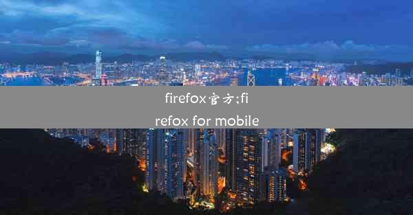 firefox官方;firefox for mobile