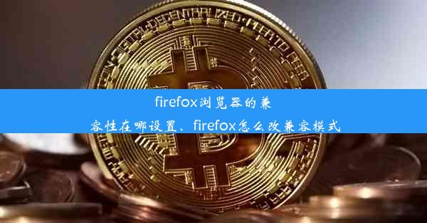 firefox浏览器的兼容性在哪设置、firefox怎么改兼容模式