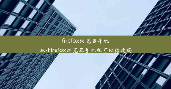 firefox浏览器手机版-Firefox浏览器手机版可以倍速吗