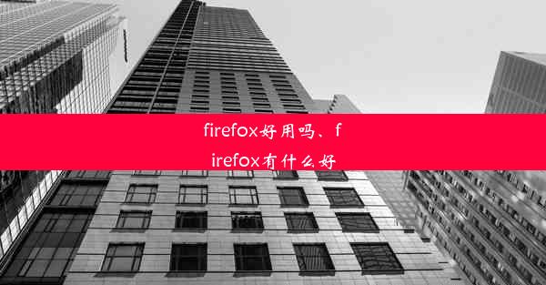 firefox好用吗、firefox有什么好