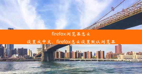 firefox浏览器怎么设置成中文、firefox怎么设置默认浏览器