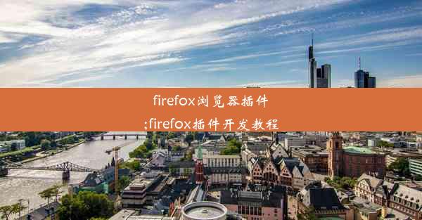 firefox浏览器插件;firefox插件开发教程