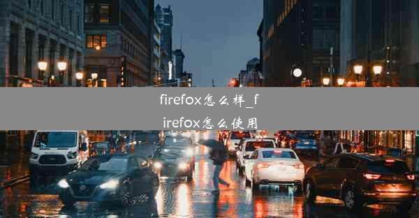 firefox怎么样_firefox怎么使用