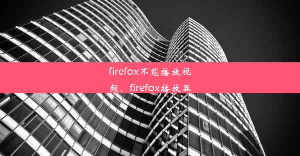 firefox不能播放视频、firefox播放器