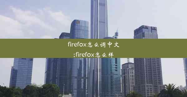 firefox怎么调中文;firefox怎么样