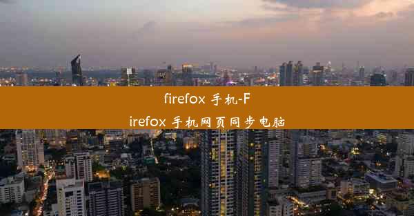 firefox 手机-Firefox 手机网页同步电脑