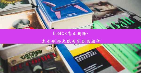 firefox怎么删除-怎么删除火狐浏览器的组件