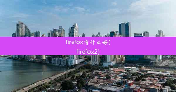 firefox有什么好(firefox2)