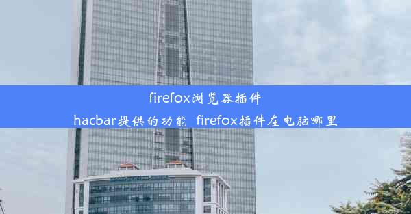 firefox浏览器插件hacbar提供的功能_firefox插件在电脑哪里