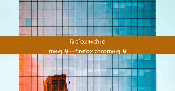 firefox和chrome内核—firefox chrome内核