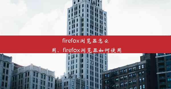 firefox浏览器怎么用、firefox浏览器如何使用