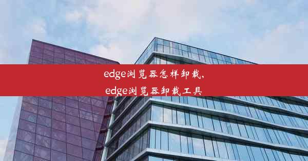 edge浏览器怎样卸载,edge浏览器卸载工具