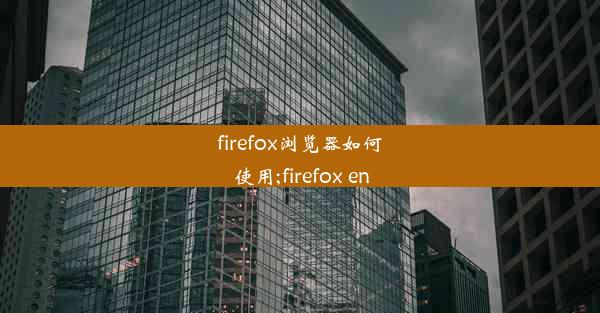 firefox浏览器如何使用;firefox en