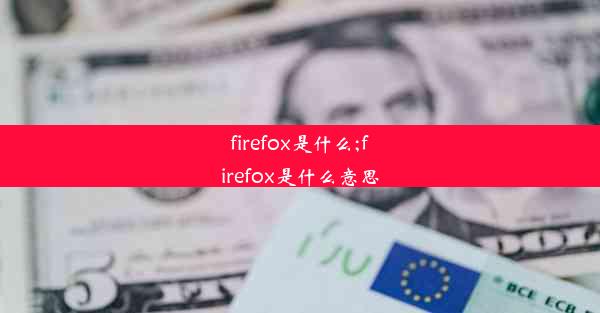 firefox是什么;firefox是什么意思