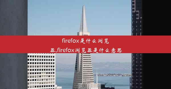 firefox是什么浏览器,firefox浏览器是什么意思