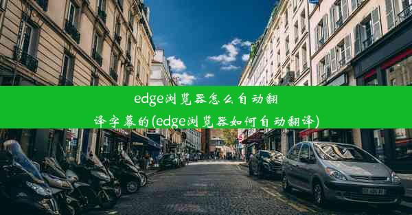 edge浏览器怎么自动翻译字幕的(edge浏览器如何自动翻译)