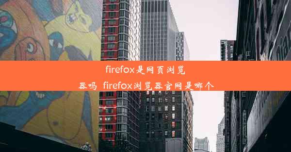 firefox是网页浏览器吗_firefox浏览器官网是哪个