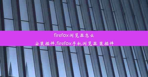 firefox浏览器怎么安装插件,firefox手机浏览器 装插件